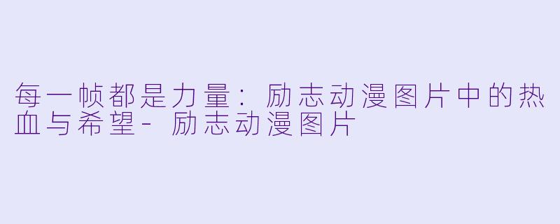 每一帧都是力量：励志动漫图片中的热血与希望-励志动漫图片