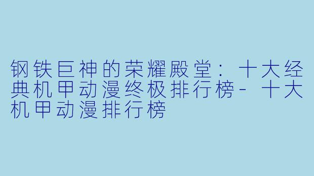 钢铁巨神的荣耀殿堂：十大经典机甲动漫终极排行榜-十大机甲动漫排行榜