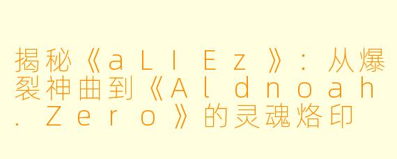 揭秘《aLIEz》：从爆裂神曲到《Aldnoah.Zero》的灵魂烙印