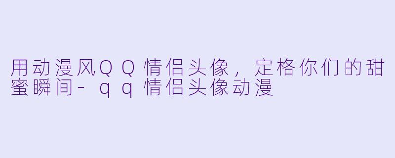 用动漫风QQ情侣头像，定格你们的甜蜜瞬间-qq情侣头像动漫