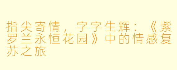 指尖寄情，字字生辉：《紫罗兰永恒花园》中的情感复苏之旅