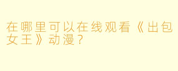 在哪里可以在线观看《出包女王》动漫？