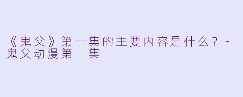 《鬼父》第一集的主要内容是什么？-鬼父动漫第一集