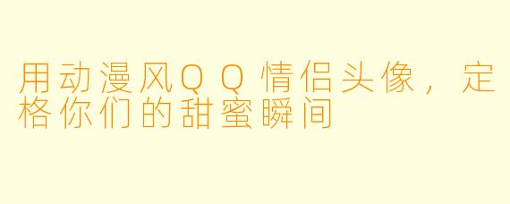 用动漫风QQ情侣头像，定格你们的甜蜜瞬间