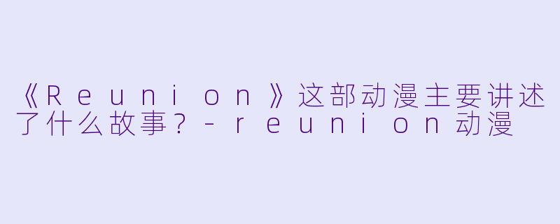 《Reunion》这部动漫主要讲述了什么故事?