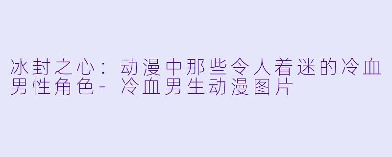 冰封之心：动漫中那些令人着迷的冷血男性角色-冷血男生动漫图片