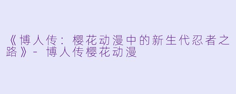 《博人传：樱花动漫中的新生代忍者之路》-博人传樱花动漫