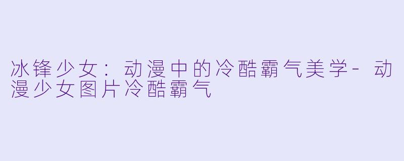 冰锋少女：动漫中的冷酷霸气美学-动漫少女图片冷酷霸气