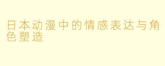 日本动漫中的情感表达与角色塑造