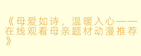 《母爱如诗，温暖入心——在线观看母亲题材动漫推荐》