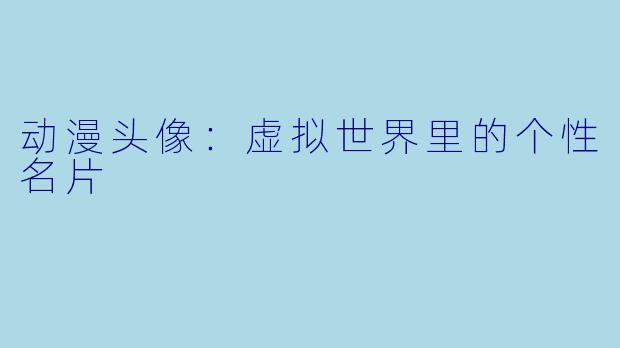 动漫头像：虚拟世界里的个性名片