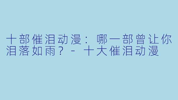 十部催泪动漫：哪一部曾让你泪落如雨？-十大催泪动漫