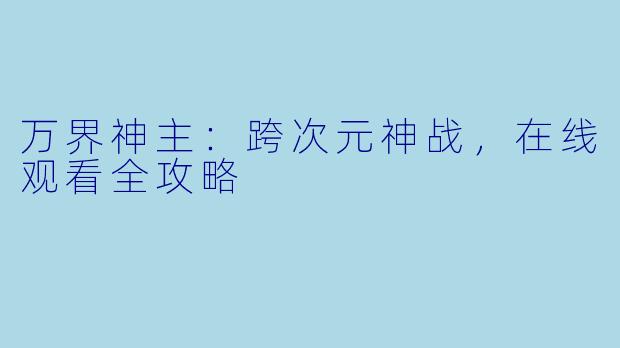 万界神主：跨次元神战，在线观看全攻略