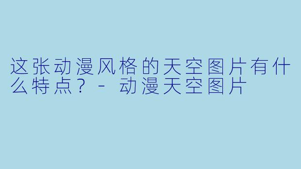 这张动漫风格的天空图片有什么特点?