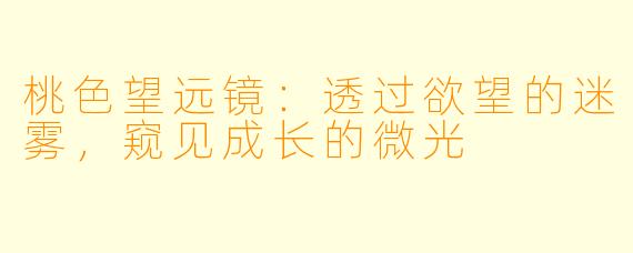 桃色望远镜：透过欲望的迷雾，窥见成长的微光