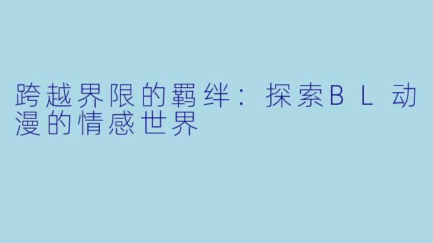跨越界限的羁绊:探索BL动漫的情感世界