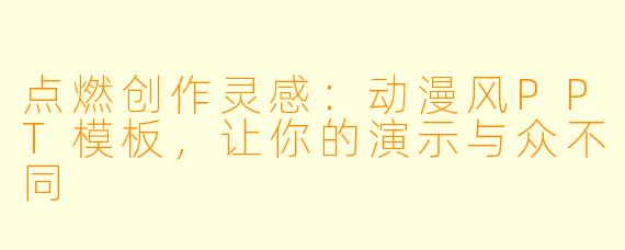 点燃创作灵感：动漫风PPT模板，让你的演示与众不同