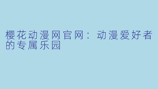 樱花动漫网官网:动漫爱好者的专属乐园