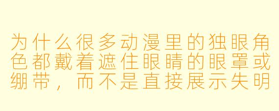 为什么很多动漫里的独眼角色都戴着遮住眼睛的眼罩或绷带，而不是直接展示失明的眼睛？
