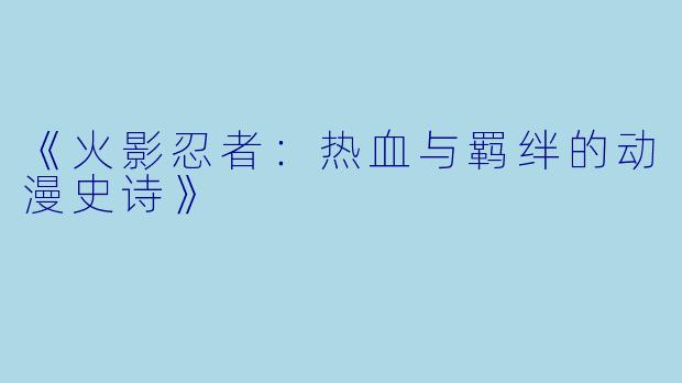 《火影忍者:热血与羁绊的动漫史诗》