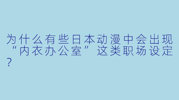 为什么有些日本动漫中会出现“内衣办公室”这类职场设定?