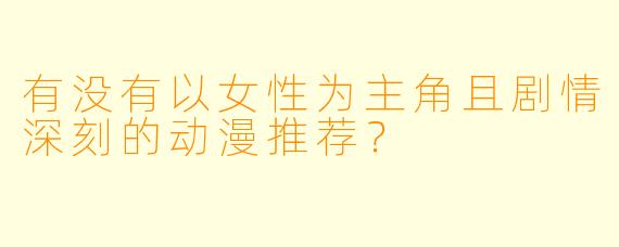 有没有以女性为主角且剧情深刻的动漫推荐？