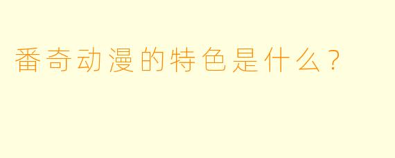番奇动漫的特色是什么？