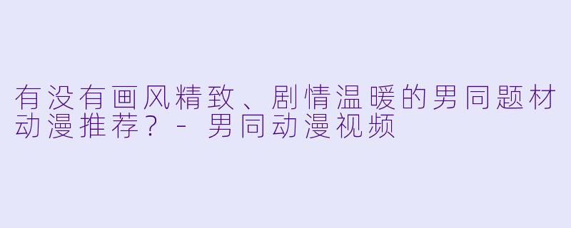 有没有画风精致、剧情温暖的男同题材动漫推荐？-男同动漫视频