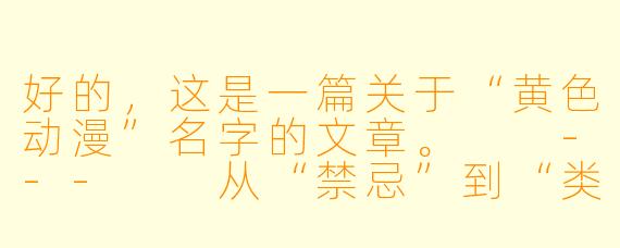 好的,这是一篇关于“黄色动漫”名字的文章。
---
从“禁忌”到“类型”:解析“黄色动漫”名字背后的演变与密码