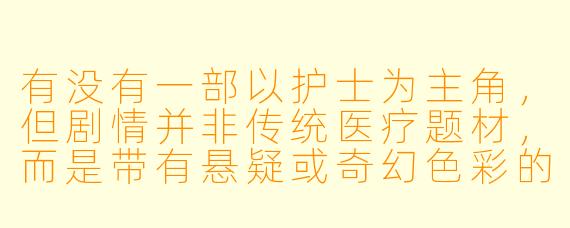有没有一部以护士为主角，但剧情并非传统医疗题材，而是带有悬疑或奇幻色彩的冷门动漫推荐？