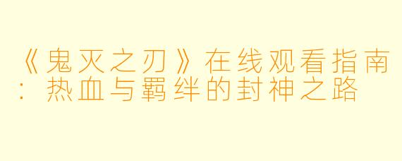 《鬼灭之刃》在线观看指南：热血与羁绊的封神之路