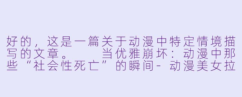 好的，这是一篇关于动漫中特定情境描写的文章。

当优雅崩坏：动漫中那些“社会性死亡”的瞬间-动漫美女拉裤子
