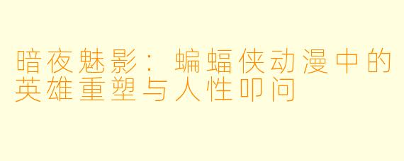 暗夜魅影：蝙蝠侠动漫中的英雄重塑与人性叩问