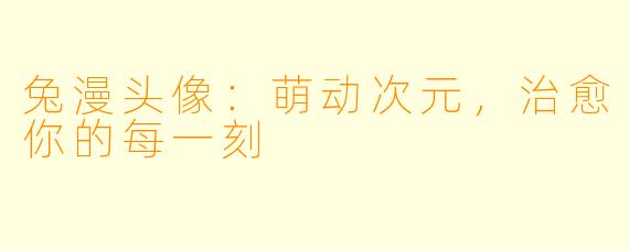 兔漫头像：萌动次元，治愈你的每一刻