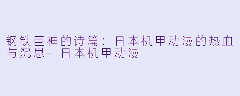 钢铁巨神的诗篇：日本机甲动漫的热血与沉思-日本机甲动漫