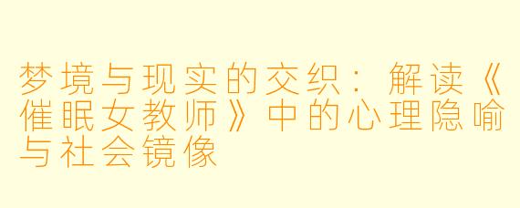 梦境与现实的交织:解读《催眠女教师》中的心理隐喻与社会镜像