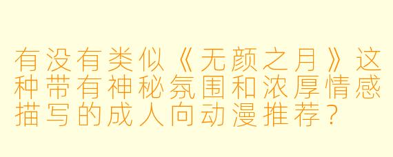 有没有类似《无颜之月》这种带有神秘氛围和浓厚情感描写的成人向动漫推荐?