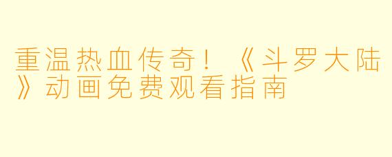 重温热血传奇！《斗罗大陆》动画免费观看指南