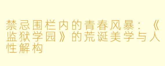禁忌围栏内的青春风暴：《监狱学园》的荒诞美学与人性解构