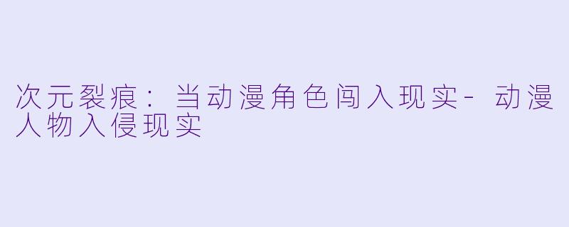 次元裂痕：当动漫角色闯入现实-动漫人物入侵现实