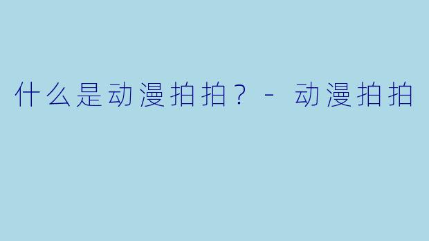 什么是动漫拍拍?