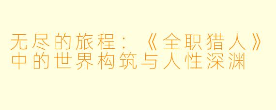 无尽的旅程:《全职猎人》中的世界构筑与人性深渊