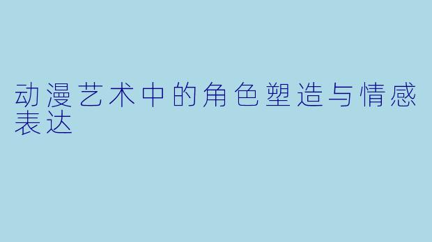 动漫艺术中的角色塑造与情感表达