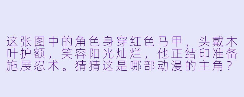 这张图中的角色身穿红色马甲，头戴木叶护额，笑容阳光灿烂，他正结印准备施展忍术。猜猜这是哪部动漫的主角？-看图猜动漫