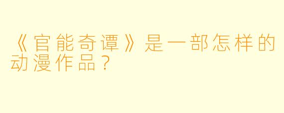 《官能奇谭》是一部怎样的动漫作品？