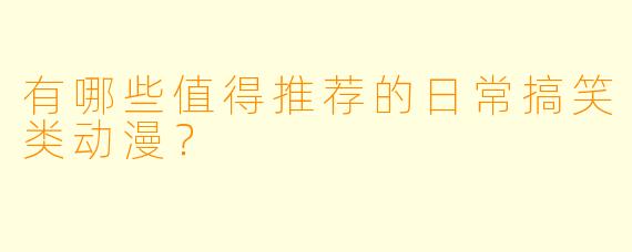有哪些值得推荐的日常搞笑类动漫？