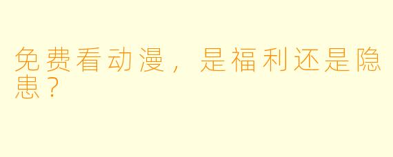 免费看动漫，是福利还是隐患？