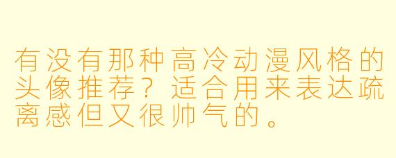 有没有那种高冷动漫风格的头像推荐?适合用来表达疏离感但又很帅气的。