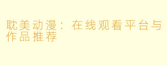 耽美动漫：在线观看平台与作品推荐