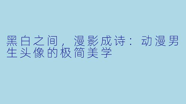 黑白之间，漫影成诗：动漫男生头像的极简美学